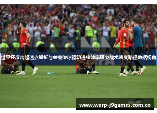 世界杯反击起速点解析与关键传球驱动进攻效率研究战术演变路径数据视角 世界杯反击起速点解析与关键传球驱动进攻效率研究战术演变路径数据视角