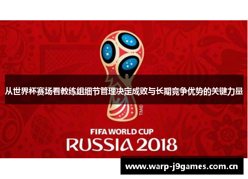 从世界杯赛场看教练组细节管理决定成败与长期竞争优势的关键力量 从世界杯赛场看教练组细节管理决定成败与长期竞争优势的关键力量