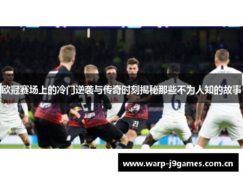 欧冠赛场上的冷门逆袭与传奇时刻揭秘那些不为人知的故事 欧冠赛场上的冷门逆袭与传奇时刻揭秘那些不为人知的故事